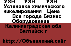 УХН-50, УХН-150, УХН-250 Установка химического никелирования › Цена ­ 111 - Все города Бизнес » Оборудование   . Калининградская обл.,Балтийск г.